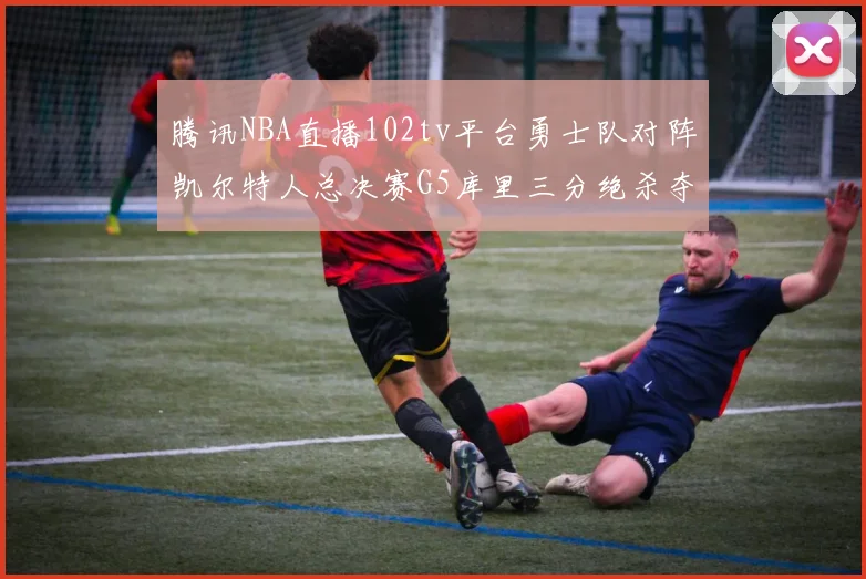 腾讯NBA直播102tv平台勇士队对阵凯尔特人总决赛G5库里三分绝杀夺冠
