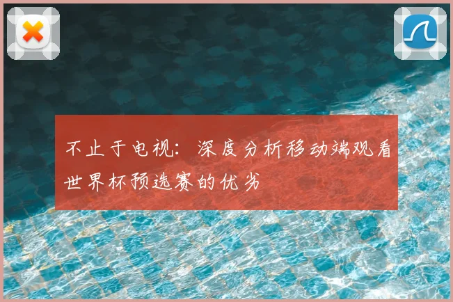 不止于电视:深度分析移动端观看世界杯预选赛的优劣