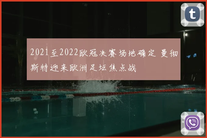 2021至2022欧冠决赛场地确定 曼彻斯特迎来欧洲足坛焦点战