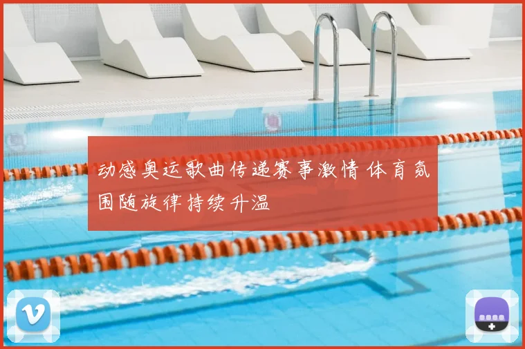 动感奥运歌曲传递赛事激情 体育氛围随旋律持续升温
