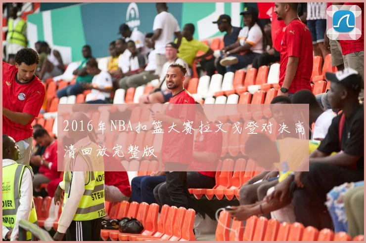 2016年NBA扣篮大赛拉文戈登对决高清回放完整版