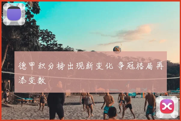 德甲积分榜出现新变化 争冠格局再添变数