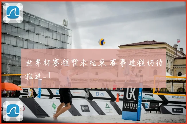 世界杯赛程暂未结束 赛事进程仍待推进_1