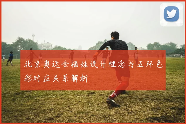 北京奥运会福娃设计理念与五环色彩对应关系解析