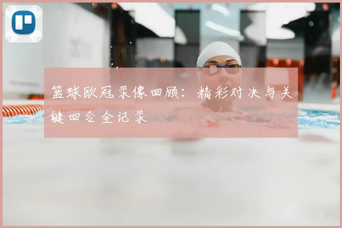 篮球欧冠录像回顾：精彩对决与关键回合全记录