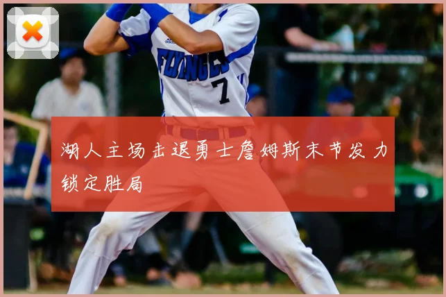 湖人主场击退勇士詹姆斯末节发力锁定胜局