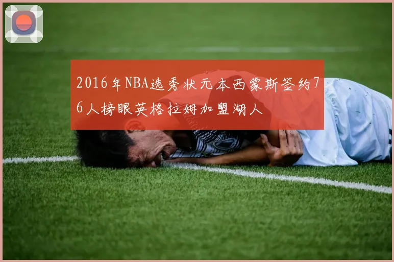 2016年NBA选秀状元本西蒙斯签约76人榜眼英格拉姆加盟湖人