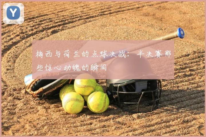 梅西与荷兰的点球决战：半决赛那些惊心动魄的瞬间