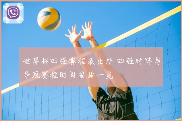 世界杯四强赛程表出炉 四强对阵与争冠赛程时间安排一览