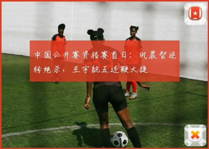 中国公开赛资格赛首日:巩晨智逆转绝杀,王宇航五连鞭大捷