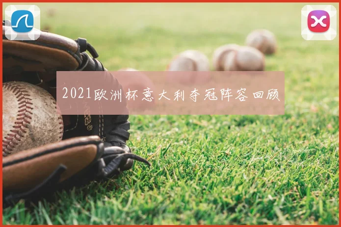 2021欧洲杯意大利夺冠阵容回顾