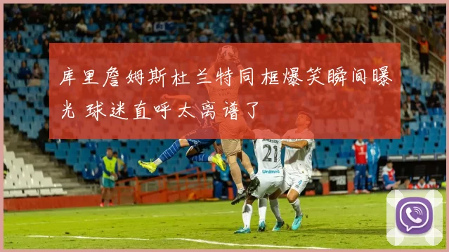 库里詹姆斯杜兰特同框爆笑瞬间曝光 球迷直呼太离谱了