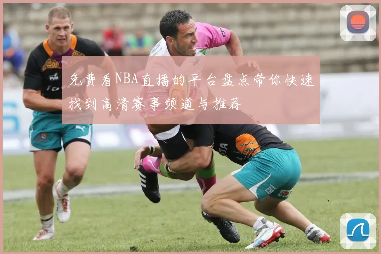 免费看NBA直播的平台盘点带你快速找到高清赛事频道与推荐