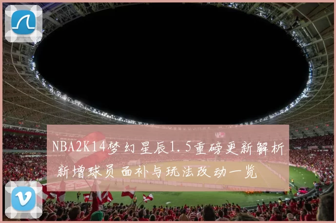 NBA2K14梦幻星辰1.5重磅更新解析 新增球员面补与玩法改动一览