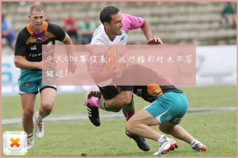 今天cba赛程表，这些精彩对决不容错过！