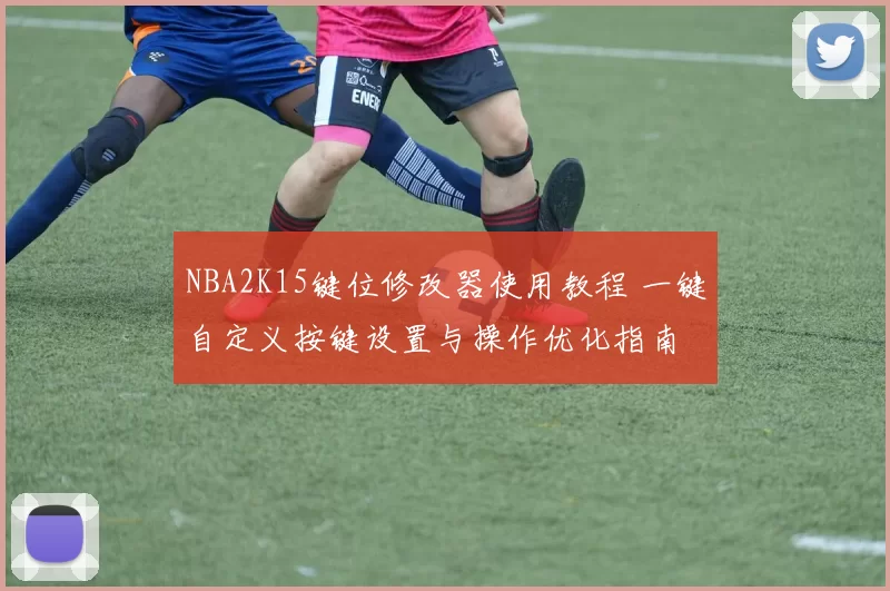 NBA2K15键位修改器使用教程 一键自定义按键设置与操作优化指南