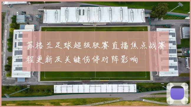 苏格兰足球超级联赛直播焦点战赛程更新及关键伤停对阵影响