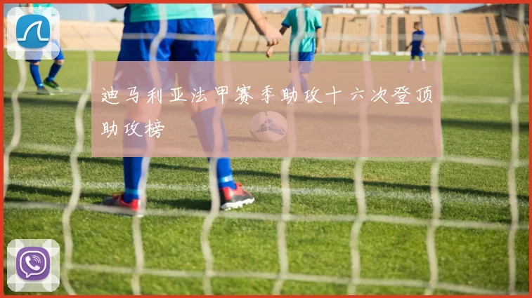 迪马利亚法甲赛季助攻十六次登顶助攻榜