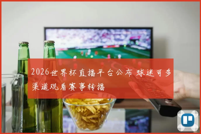 2026世界杯直播平台公布 球迷可多渠道观看赛事转播