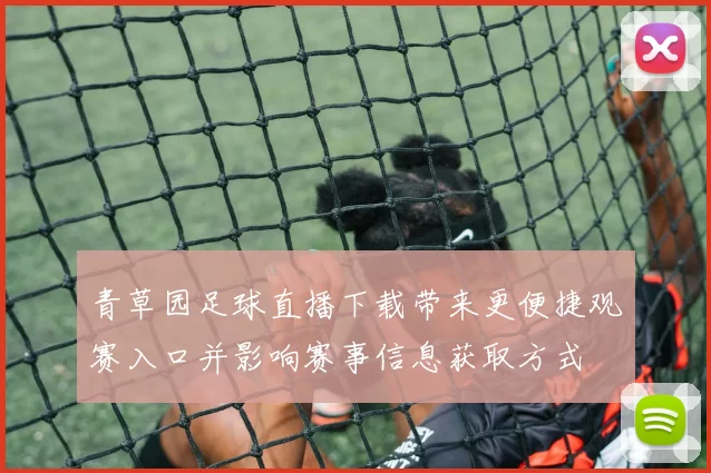 青草园足球直播下载带来更便捷观赛入口并影响赛事信息获取方式