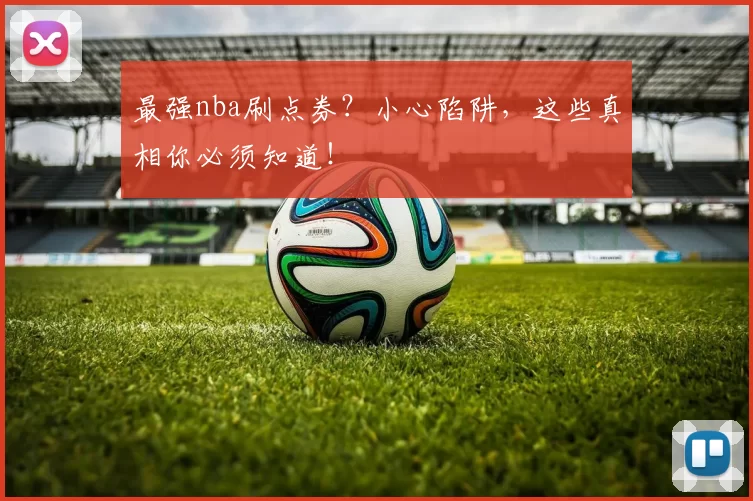 最强nba刷点券？小心陷阱，这些真相你必须知道！