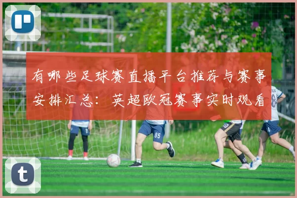有哪些足球赛直播平台推荐与赛事安排汇总：英超欧冠赛事实时观看入口