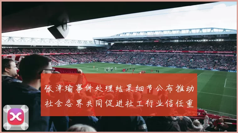 张津瑜事件处理结果细节公布推动社会各界共同促进社工行业信任重建