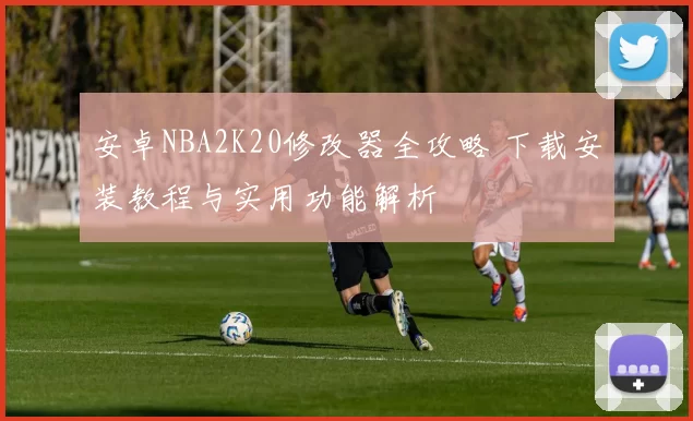 安卓NBA2K20修改器全攻略 下载安装教程与实用功能解析