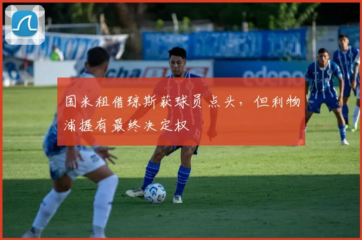 国米租借琼斯获球员点头，但利物浦握有最终决定权